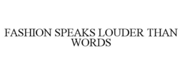 FASHION SPEAKS LOUDER THAN WORDS trademark