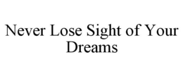 NEVER LOSE SIGHT OF YOUR DREAMS trademark