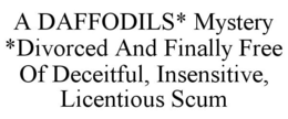 A DAFFODILS* MYSTERY *DIVORCED AND FINALLY FREE OF DECEITFUL, INSENSITIVE, LICENTIOUS SCUM trademark