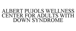 ALBERT PUJOLS WELLNESS CENTER FOR ADULTS WITH DOWN SYNDROME trademark