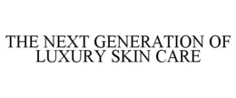 THE NEXT GENERATION OF LUXURY SKIN CARE trademark
