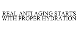 REAL ANTI AGING STARTS WITH PROPER HYDRATION trademark