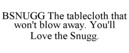 BSNUGG THE TABLECLOTH THAT WON'T BLOW AWAY. YOU'LL LOVE THE SNUGG. trademark