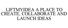 LIFTMYIDEA A PLACE TO CREATE, COLLABORATE AND LAUNCH IDEAS trademark