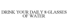 DRINK YOUR DAILY 8 GLASSES OF WATER trademark