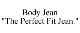 BODY JEAN "THE PERFECT FIT JEAN." trademark