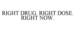 RIGHT DRUG. RIGHT DOSE. RIGHT NOW. trademark