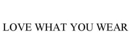 LOVE WHAT YOU WEAR trademark