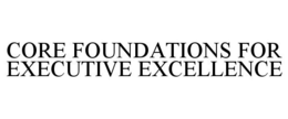CORE FOUNDATIONS FOR EXECUTIVE EXCELLENCE trademark