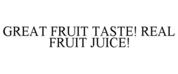 GREAT FRUIT TASTE! REAL FRUIT JUICE! trademark