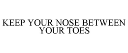 KEEP YOUR NOSE BETWEEN YOUR TOES trademark