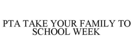 PTA TAKE YOUR FAMILTY TO SCHOOL WEEK trademark