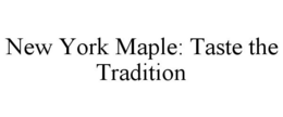 NEW YORK MAPLE: TASTE THE TRADITION trademark