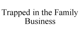 TRAPPED IN THE FAMILY BUSINESS trademark