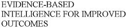 EVIDENCE-BASED INTELLIGENCE FOR IMPROVED OUTCOMES trademark