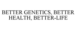 BETTER GENETICS, BETTER HEALTH, BETTER-LIFE trademark