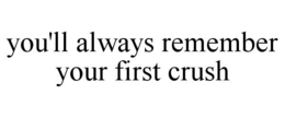 YOU'LL ALWAYS REMEMBER YOUR FIRST CRUSH trademark
