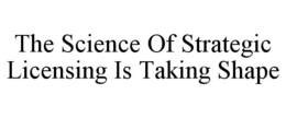 THE SCIENCE OF STRATEGIC LICENSING IS TAKING SHAPE trademark