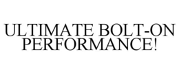 ULTIMATE BOLT-ON PERFORMANCE! trademark