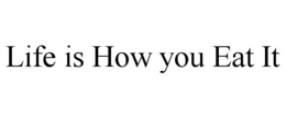 LIFE IS HOW YOU EAT IT trademark