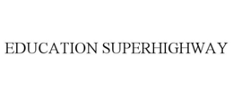 EDUCATION SUPERHIGHWAY trademark