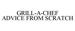 GRILL-A-CHEF ADVICE FROM SCRATCH trademark