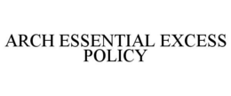 ARCH ESSENTIAL EXCESS POLICY trademark