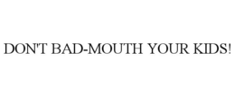 DON'T BAD-MOUTH YOUR KIDS! trademark