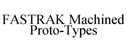 FASTRAK MACHINED PROTO-TYPES trademark