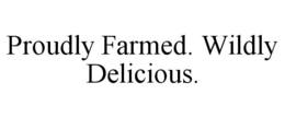 PROUDLY FARMED. WILDLY DELICIOUS. trademark