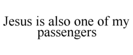 JESUS IS ALSO ONE OF MY PASSENGERS trademark