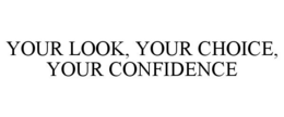 YOUR LOOK, YOUR CHOICE, YOUR CONFIDENCE trademark
