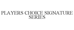 PLAYERS CHOICE SIGNATURE SERIES trademark