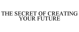THE SECRET OF CREATING YOUR FUTURE trademark