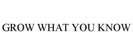 GROW WHAT YOU KNOW trademark