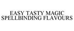 EASY TASTY MAGIC SPELLBINDING FLAVOURS trademark