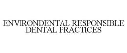 ENVIRONDENTAL RESPONSIBLE DENTAL PRACTICES trademark
