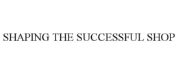 SHAPING THE SUCCESSFUL SHOP trademark