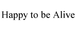 HAPPY TO BE ALIVE trademark