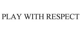 PLAY WITH RESPECT trademark