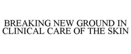 BREAKING NEW GROUND IN CLINICAL CARE OF THE SKIN trademark