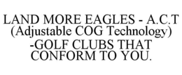LAND MORE EAGLES - A.C.T (ADJUSTABLE COG TECHNOLOGY) -GOLF CLUBS THAT CONFORM TO YOU. trademark