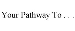 YOUR PATHWAY TO . . . trademark