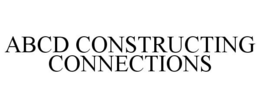 ABCD CONSTRUCTING CONNECTIONS trademark