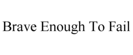 BRAVE ENOUGH TO FAIL trademark