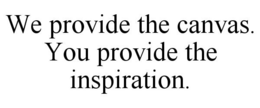 WE PROVIDE THE CANVAS. YOU PROVIDE THE INSPIRATION. trademark