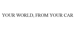 YOUR WORLD, FROM YOUR CAR trademark