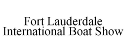 FORT LAUDERDALE INTERNATIONAL BOAT SHOW trademark