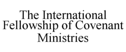 THE INTERNATIONAL FELLOWSHIP OF COVENANT MINISTRIES trademark