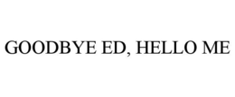 GOODBYE ED, HELLO ME trademark